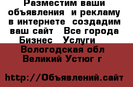 Разместим ваши объявления  и рекламу в интернете, создадим ваш сайт - Все города Бизнес » Услуги   . Вологодская обл.,Великий Устюг г.